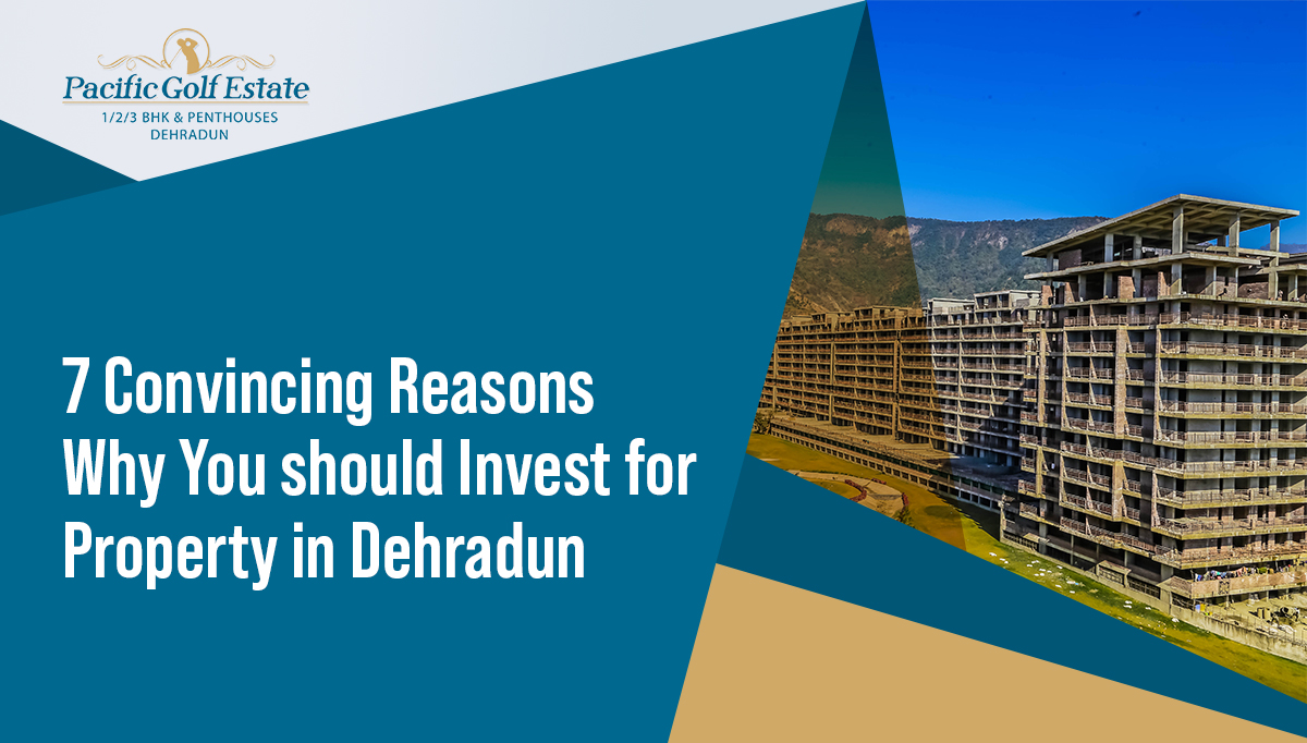 7 Convincing Reasons Why You should Invest for Property in Dehradun