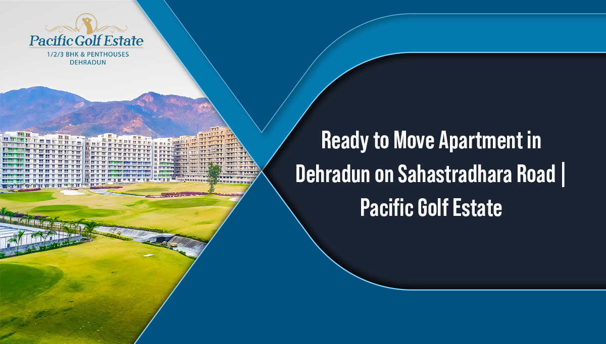 Ready to Move Apartment in Dehradun on Sahastradhara Road | Pacific Golf Estate