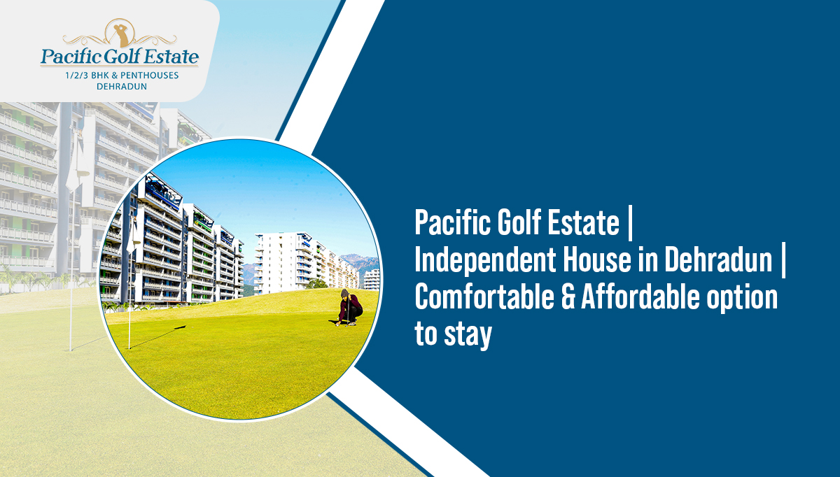 Pacific Golf Estate | Independent House in Dehradun | Comfortable & Affordable option to stay