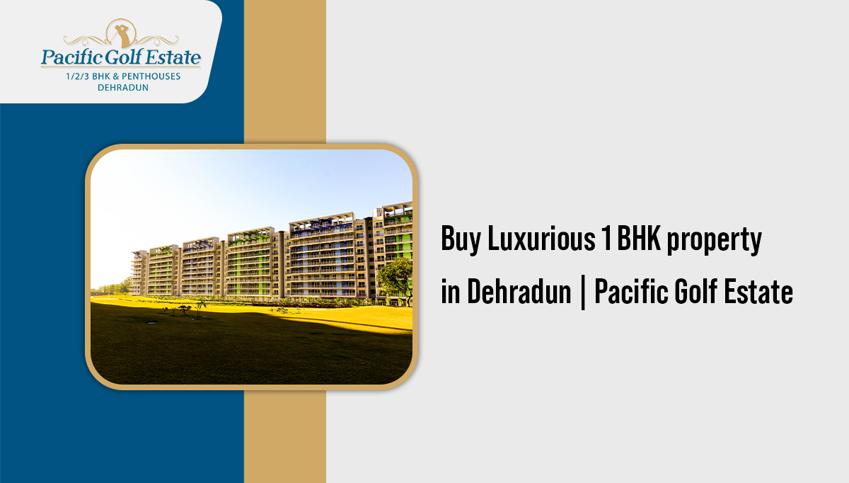 Buy Luxurious 1 BHK property in Dehradun | Pacific Golf Estate