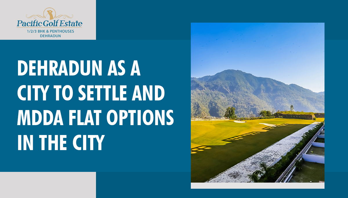 Dehradun as a city to settle and MDDA flat options in the city