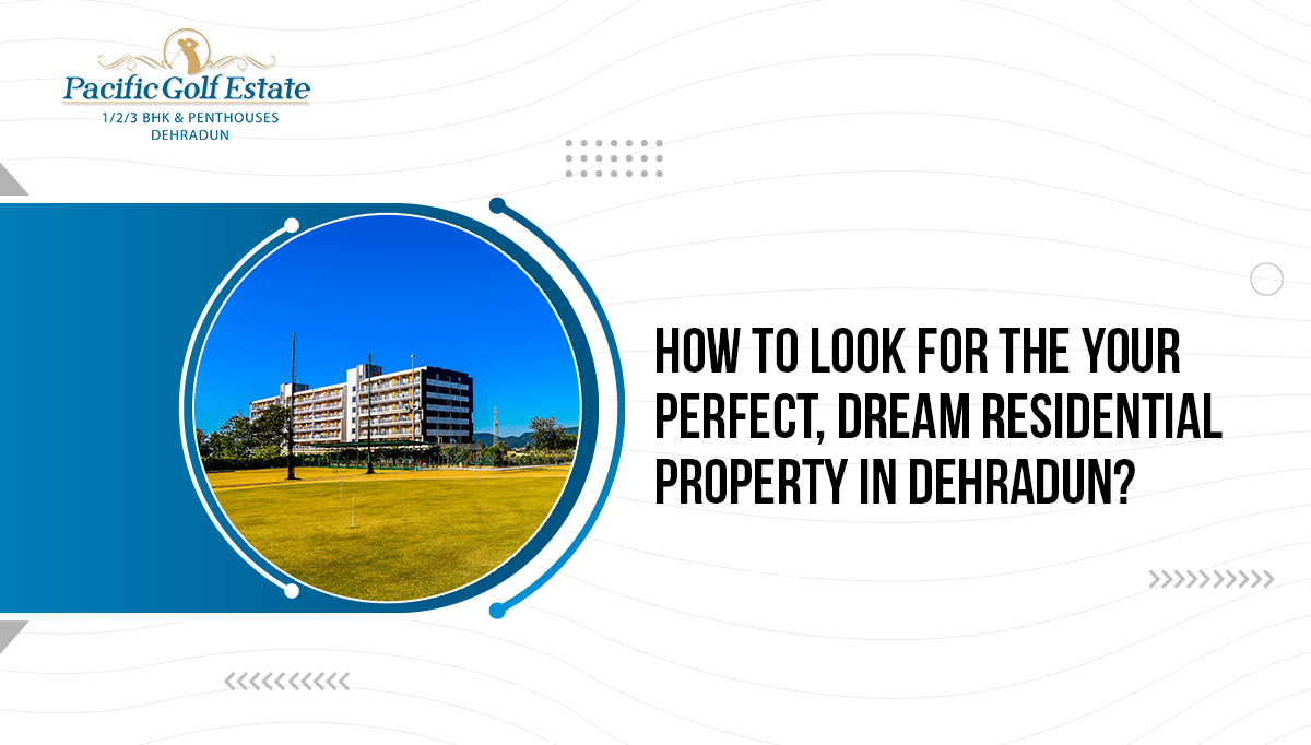 How to look for the your perfect, dream residential property in Dehradun?