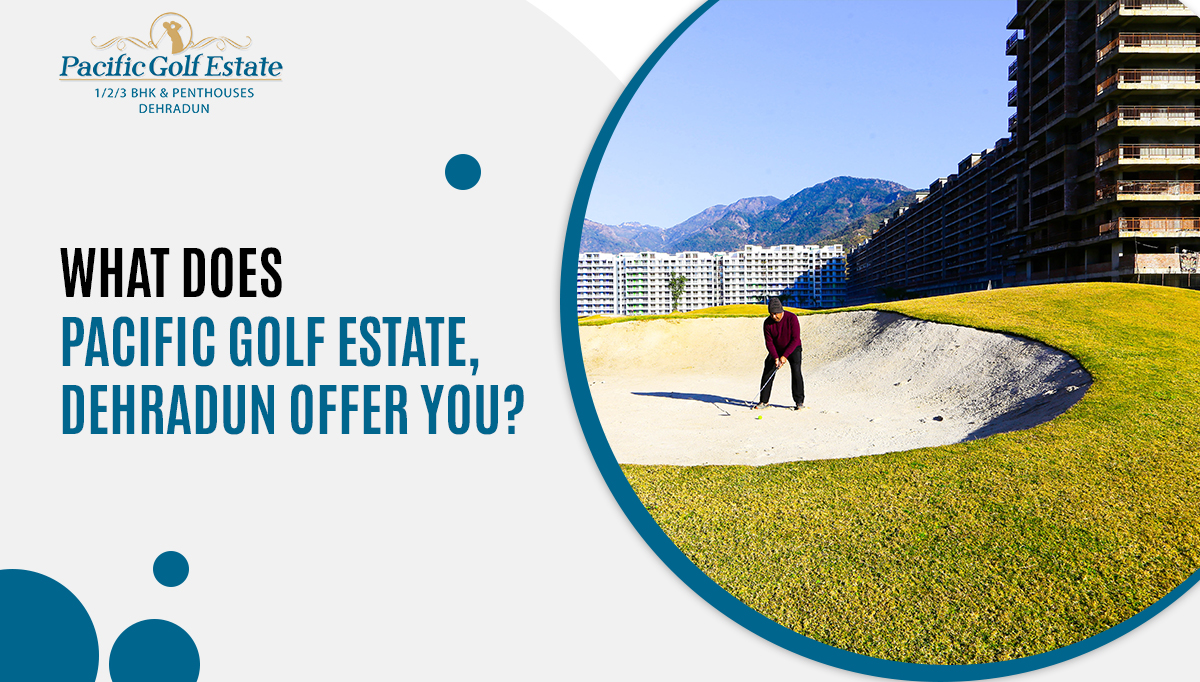 What does Pacific Golf Estate, Dehradun offer you?